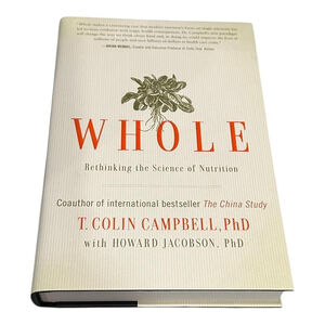Whole: Rethinking the Science of Nutrition T. Colin Campbell PhD Hardcover Book